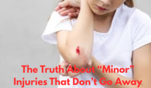 The Truth About “Minor” Injuries That Don’t Go Away