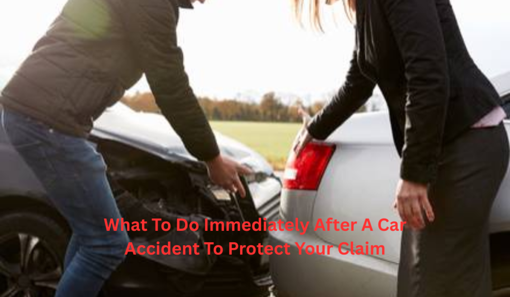 What To Do Immediately After A Car Accident To Protect Your Claim